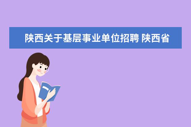 陕西关于基层事业单位招聘 陕西省事业单位公开招聘人员暂行规定是从哪一年实行...