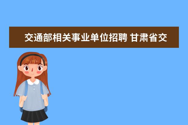 交通部相关事业单位招聘 甘肃省交通运输厅16个直属单位招聘工作人员考试成绩...