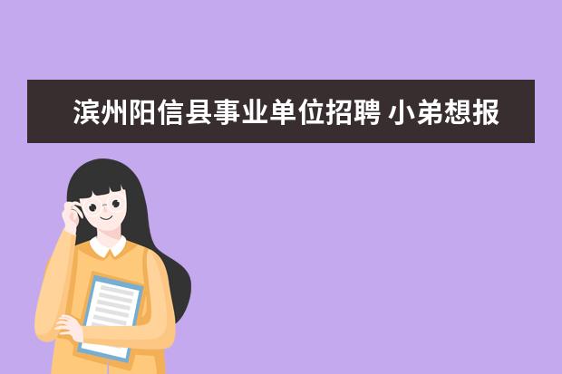 滨州阳信县事业单位招聘 小弟想报考滨州市阳信县事业单位,咨询一下阳信县事...