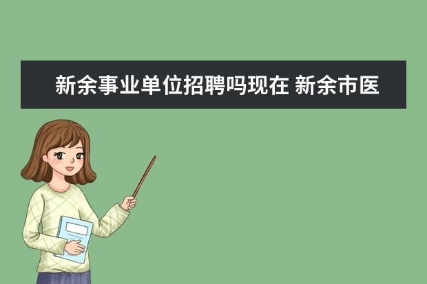 新余事业单位招聘吗现在 新余市医疗事业单位招聘中备案制、合同制、人事代理...