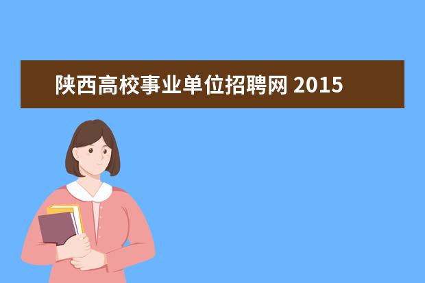 陕西高校事业单位招聘网 2015年陕西汉中事业单位招聘考试报名和考试时间? - ...