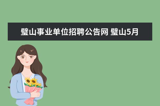 璧山事业单位招聘公告网 璧山5月份事业单位招聘多少人?报名时间和考试内容是...