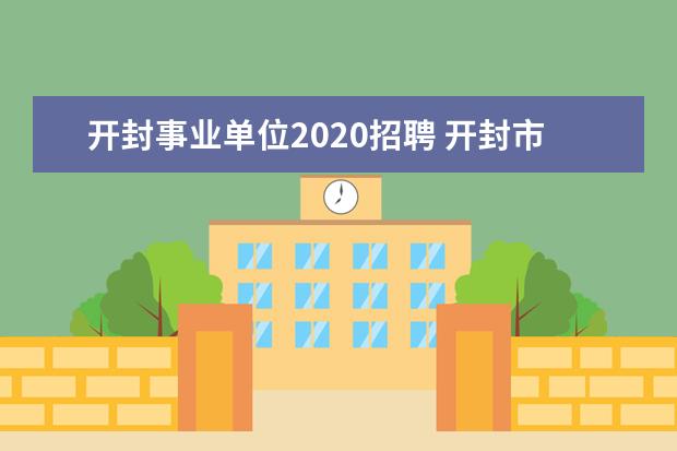 开封事业单位2020招聘 开封市事业单位工资标准