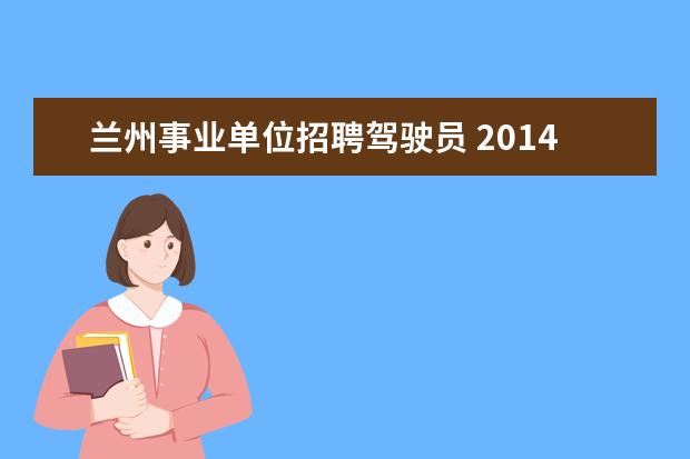 兰州事业单位招聘驾驶员 2014年兰州事业单位招聘有什么条件啊