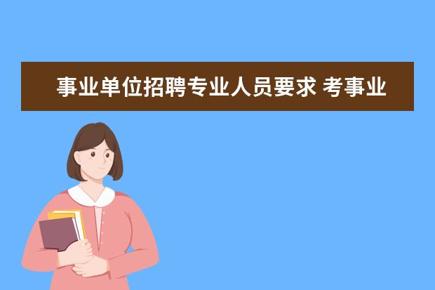 事业单位招聘专业人员要求 考事业单位需要什么条件