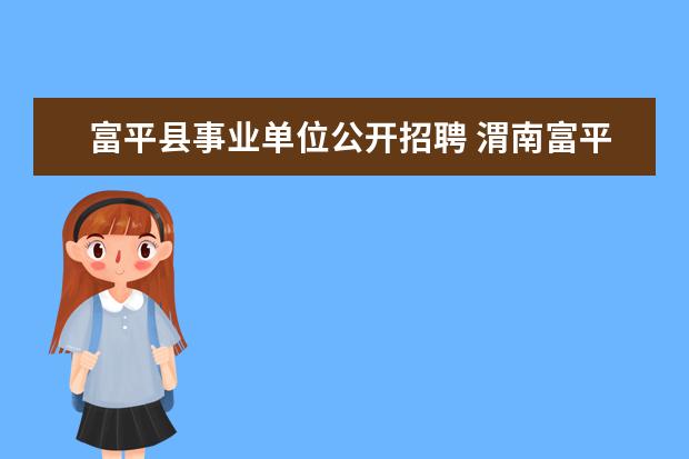 富平县事业单位公开招聘 渭南富平县2021事业单位分数线