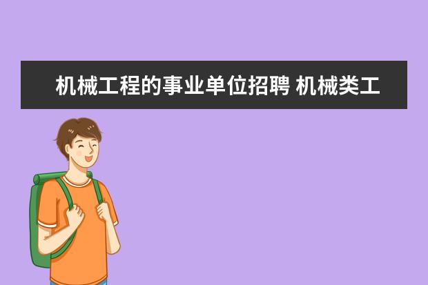 机械工程的事业单位招聘 机械类工业工程专业可以干的事业单位有哪些? - 百度...