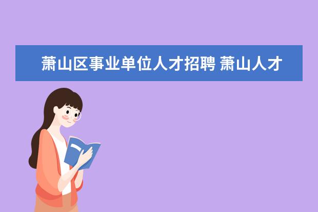 萧山区事业单位人才招聘 萧山人才市场的工作怎么样