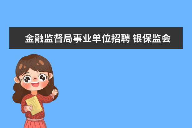 金融监督局事业单位招聘 银保监会是公务员吗