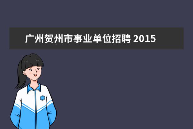 广州贺州市事业单位招聘 2015年广西贺州市事业单位招聘考试公告?