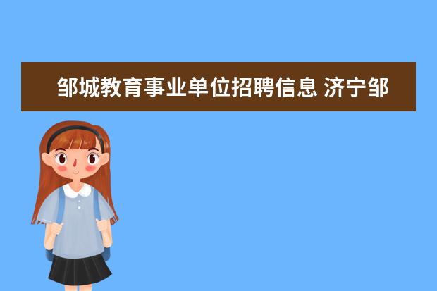 邹城教育事业单位招聘信息 济宁邹城市事业单位怎么选择?今年报名,不知道下面六...