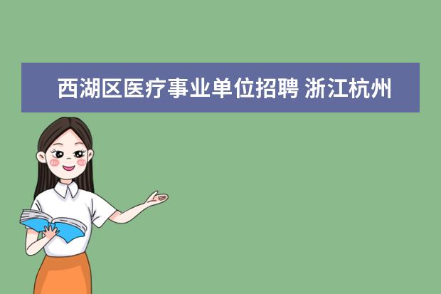 西湖区医疗事业单位招聘 浙江杭州西湖区教育局所属事业单位公开招聘教职工公...