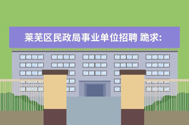 莱芜区民政局事业单位招聘 跪求:2011即墨市事业单位加分表格名单