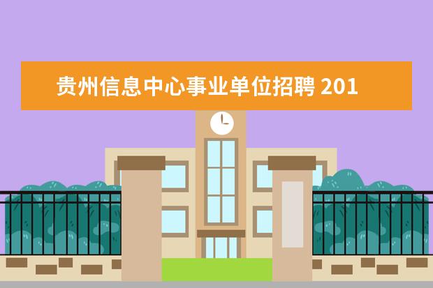 贵州信息中心事业单位招聘 2014年贵州事业单位招聘:贵阳市市属事业单位招聘考...