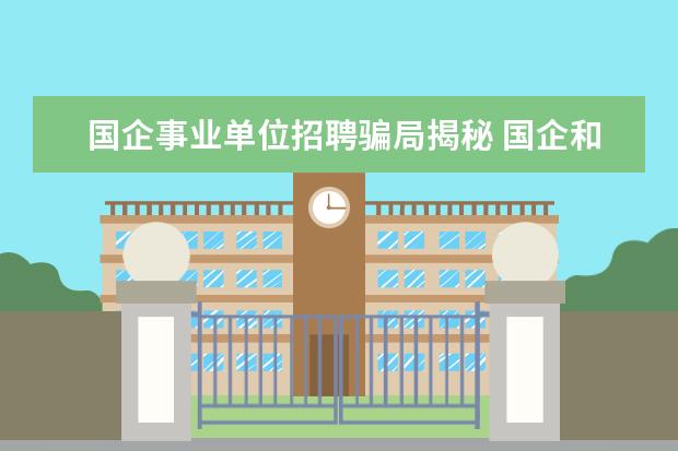 国企事业单位招聘骗局揭秘 国企和事业单位为什么会存在劳务派遣?这个是否合理?...