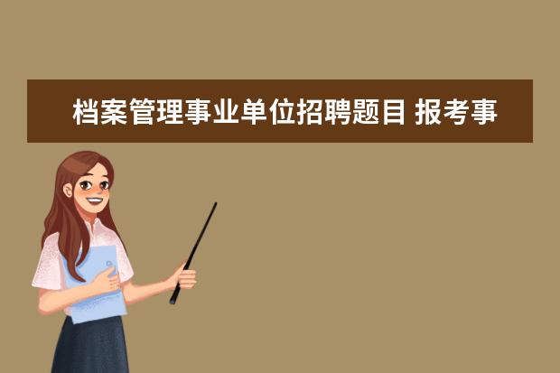 档案管理事业单位招聘题目 报考事业单位时,需要的人才交流中心档案管理卡是什...