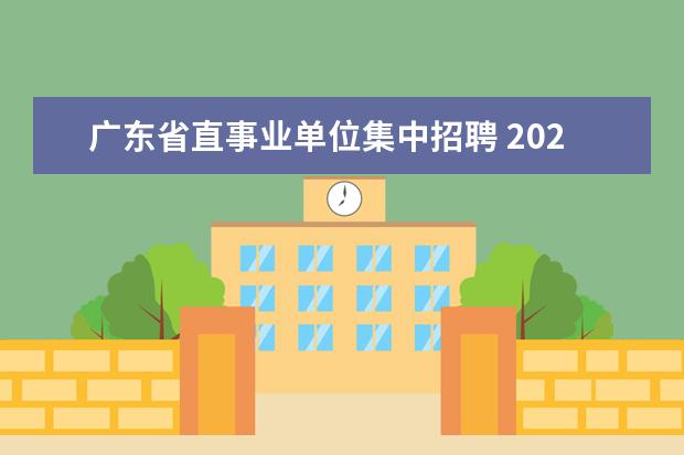 广东省直事业单位集中招聘 2021广东省事业单位集中招聘考试内容有哪些? - 百度...