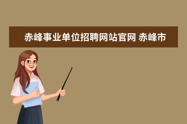 赤峰事业单位招聘网站官网 赤峰市研究生免笔试的事业单位招聘明年2013年还能有...