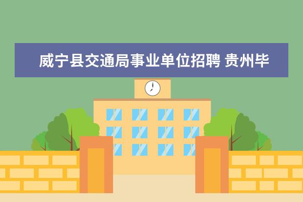 威宁县交通局事业单位招聘 贵州毕节威宁县事业单位考试(人事考试)历年真题5、 ...