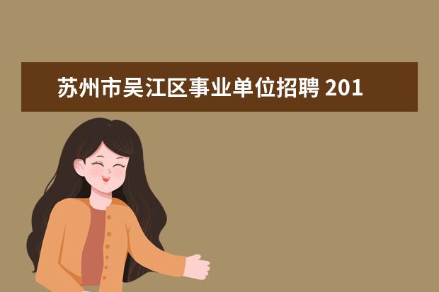 苏州市吴江区事业单位招聘 2014江苏苏州吴江区事业单位考试报名时间?报名入口?...