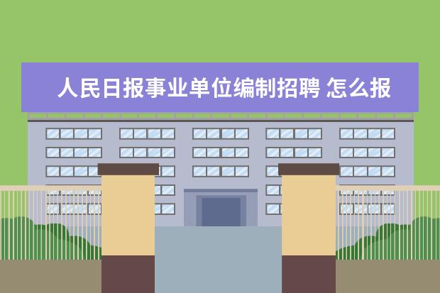 人民日报事业单位编制招聘 怎么报考事业编制单位