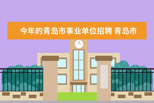 今年的青岛市事业单位招聘 青岛市规划局所属事业单位公开招聘工作简章 - 百度...