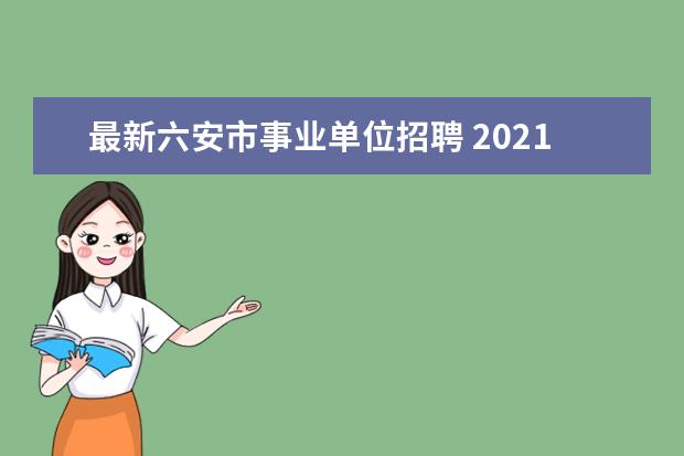 最新六安市事业单位招聘 2021安徽省六安市舒城县机关事业单位选调公告【46人...