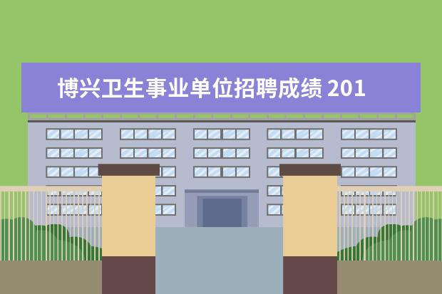 博兴卫生事业单位招聘成绩 2014山东滨州博兴县事业单位考试考试内容?