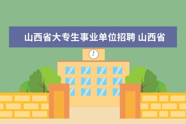 山西省大专生事业单位招聘 山西省事业单位考试考什么?