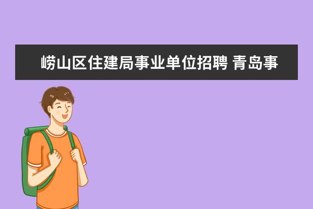 崂山区住建局事业单位招聘 青岛事业单位待遇?