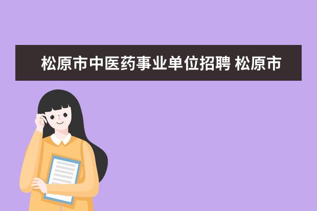 松原市中医药事业单位招聘 松原市人大有哪些下属事业单位