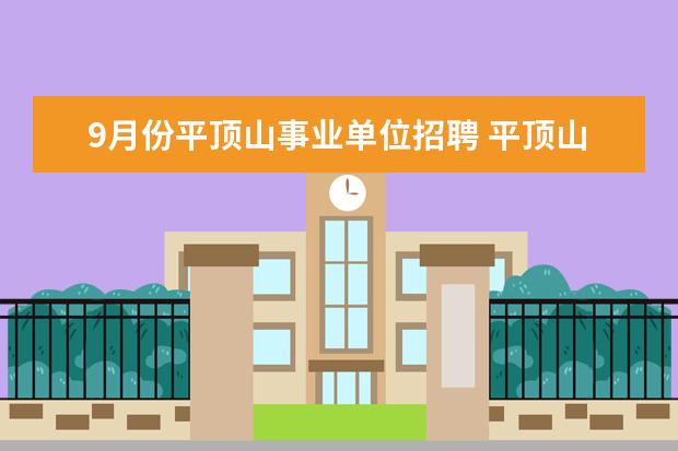 9月份平顶山事业单位招聘 平顶山郏县今年的事业单位考试什么时候进行啊?招多...