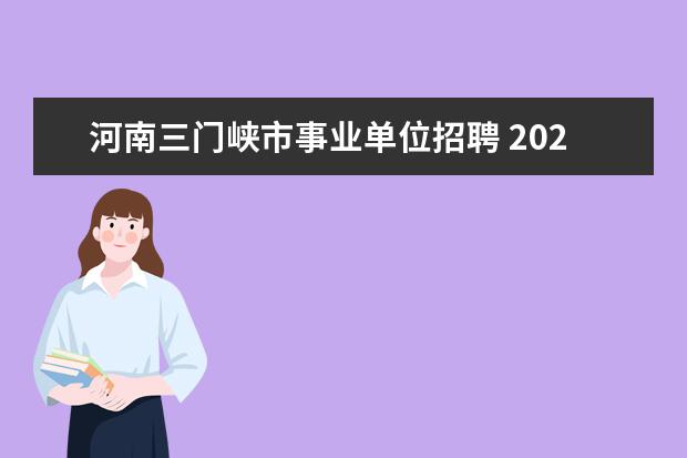 河南三门峡市事业单位招聘 2023年三门峡市第一批事业单位人才引进公告? - 百度...