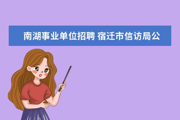 南湖事业单位招聘 宿迁市信访局公开招聘8名事业单位工作人员简章 - 百...