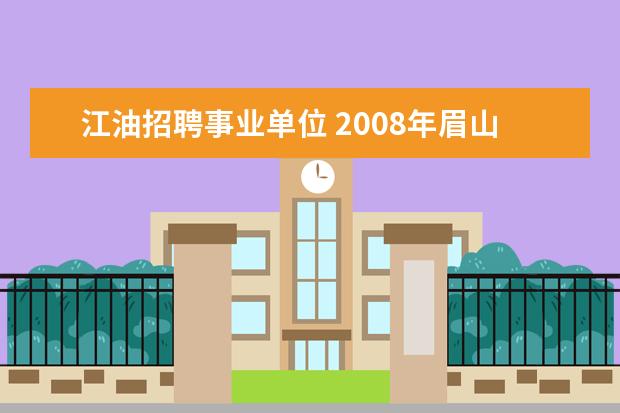 江油招聘事业单位 2008年眉山市东坡区部分事业单位公开考试招聘工作人...