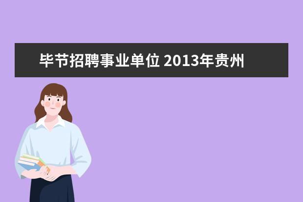 毕节招聘事业单位 2013年贵州省毕节市食品药品监督管理局招考工作人员...