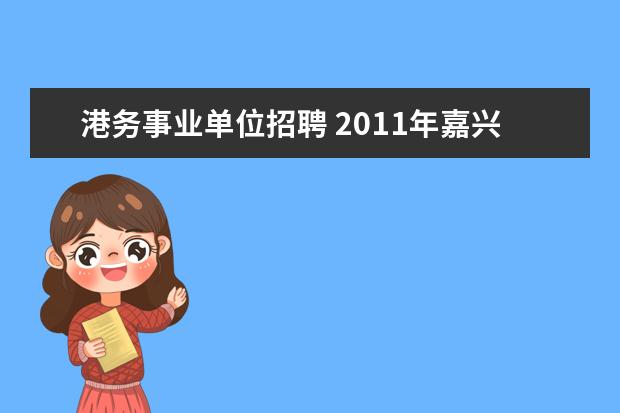 港务事业单位招聘 2011年嘉兴的嘉善有哪些事业单位招聘啊?求知情者速...