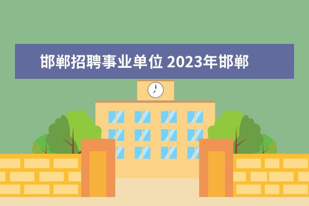 邯郸招聘事业单位 2023年邯郸市肥乡区党群系统事业单位公开招聘工作人...