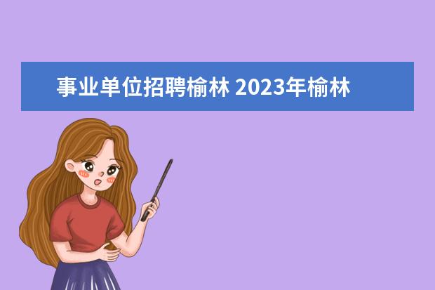 事业单位招聘榆林 2023年榆林市面向2023届高校毕业生公开招聘中小学教...