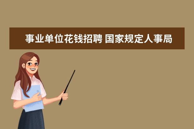 事业单位花钱招聘 国家规定人事局招聘事业单位工作人员要交多少考试报...