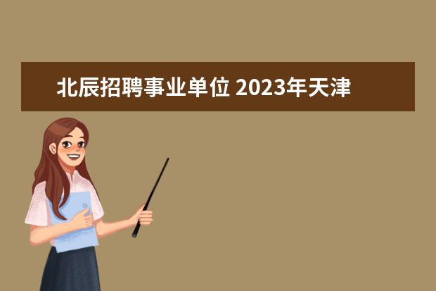 北辰招聘事业单位 2023年天津市规划和自然资源局所属事业单位公开招聘...