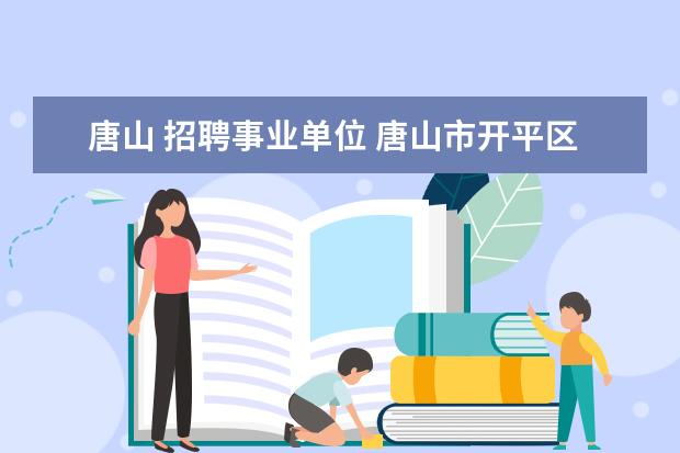 唐山 招聘事业单位 唐山市开平区事业单位面向社会公开招聘工作人员的招...