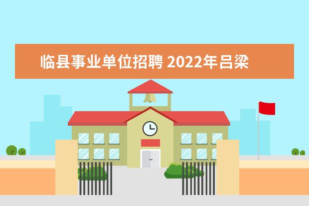 临县事业单位招聘 2022年吕梁市卫健系统事业单位招才引智公告? - 百度...