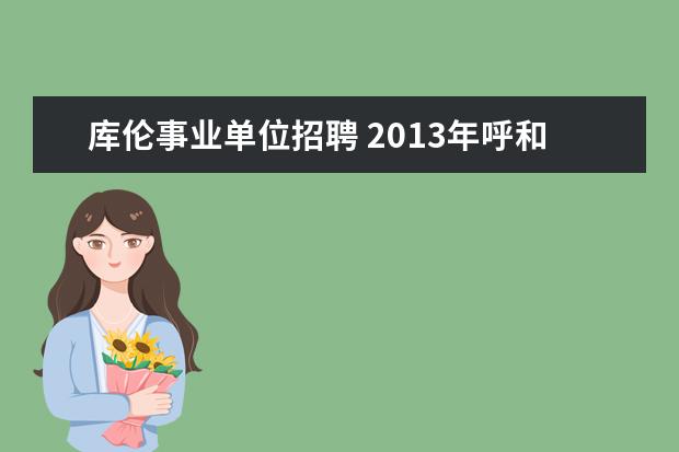 库伦事业单位招聘 2013年呼和浩特旗县区卫生系统事业单位招聘考试报名...