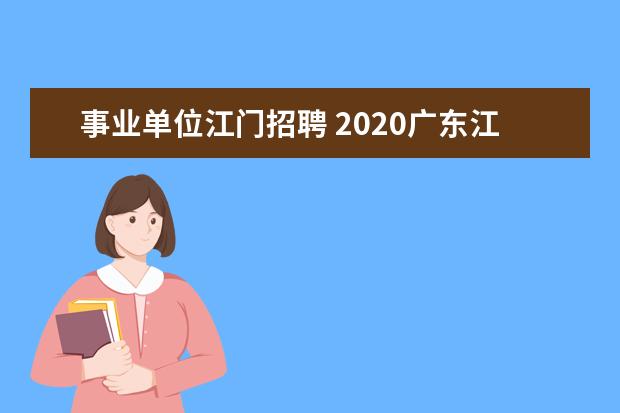 事业单位江门招聘 2020广东江门新会区事业单位招聘报考条件是什么? - ...