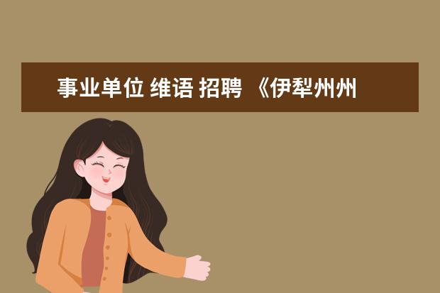 事业单位 维语 招聘 《伊犁州州直招聘中小学教师实施方案》(伊州政办[20...