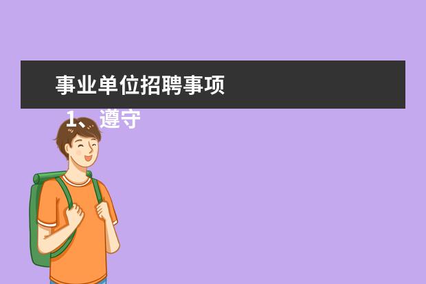 事业单位招聘事项 
  1、遵守宪法和法律；
  <br/>
  <br/>
  2、具有良好的品行，事业心强；
  <br/>
  <br/>
  3、具有适应岗位要求的身体条件；
  <br/>
  <br/>
  4、具备岗位所需的专业知识、文化程度和业务能力；
  <br/>
  <br/>
  5、具备报考岗位所需要的其他条件；