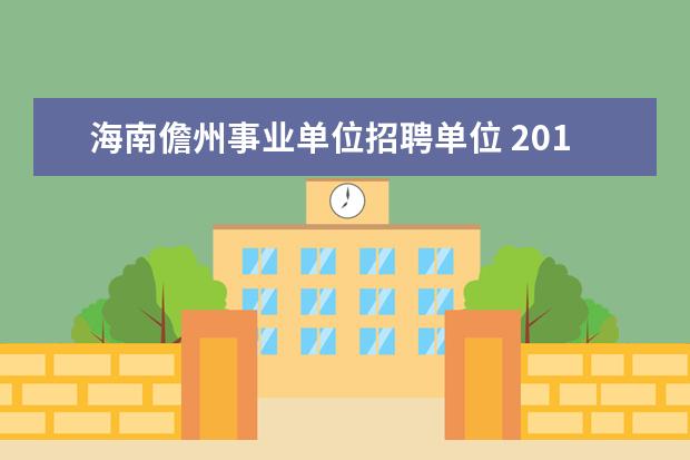 海南儋州事业单位招聘单位 2019儋州事业单位招聘考试内容是什么?