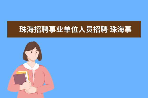 珠海招聘事业单位人员招聘 珠海事业单位招聘的人员都要在局机关上班吗 - 百度...