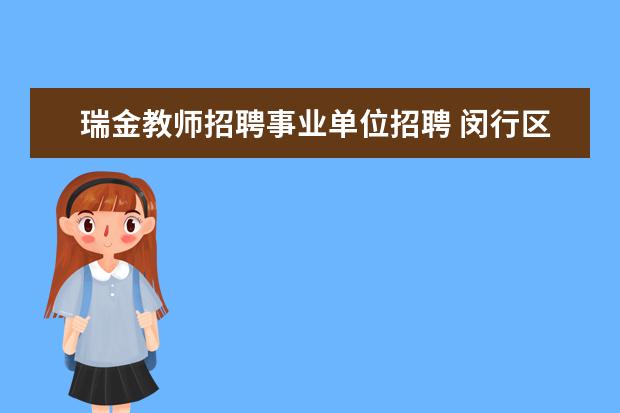 瑞金教师招聘事业单位招聘 闵行区部分事业单位招聘73人,10月18日起报名 - 百度...